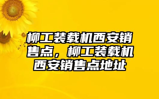 柳工裝載機(jī)西安銷售點(diǎn)，柳工裝載機(jī)西安銷售點(diǎn)地址