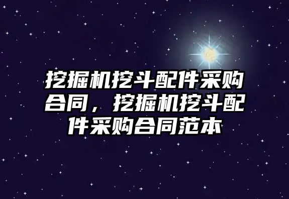 挖掘機挖斗配件采購合同，挖掘機挖斗配件采購合同范本