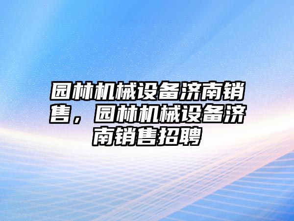 園林機(jī)械設(shè)備濟(jì)南銷售，園林機(jī)械設(shè)備濟(jì)南銷售招聘