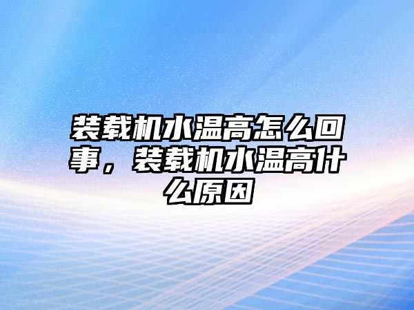 裝載機水溫高怎么回事，裝載機水溫高什么原因