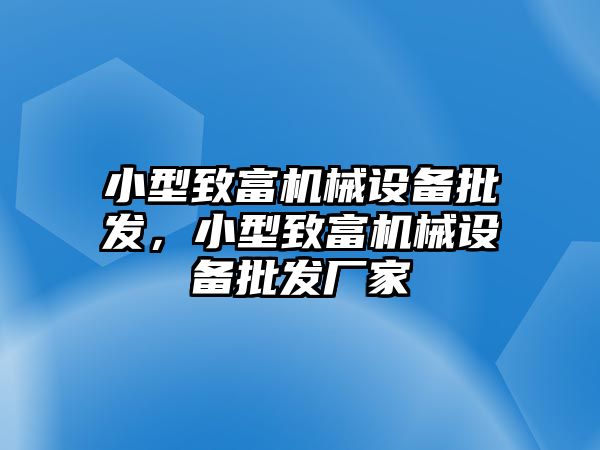 小型致富機(jī)械設(shè)備批發(fā)，小型致富機(jī)械設(shè)備批發(fā)廠家