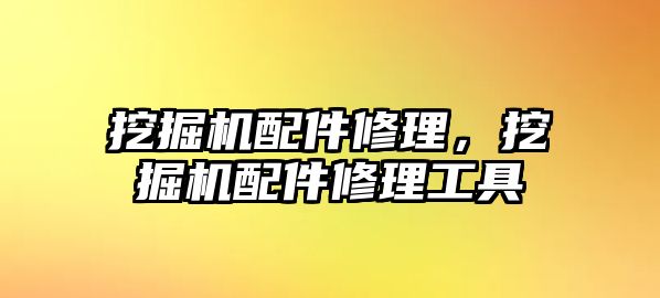 挖掘機配件修理，挖掘機配件修理工具