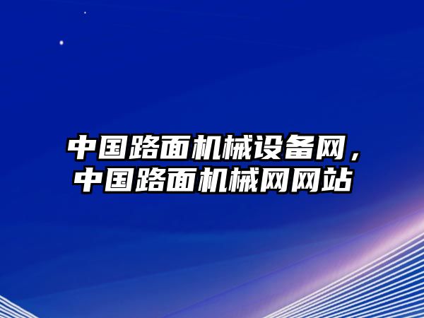 中國(guó)路面機(jī)械設(shè)備網(wǎng)，中國(guó)路面機(jī)械網(wǎng)網(wǎng)站