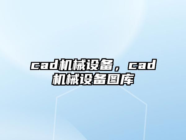 cad機(jī)械設(shè)備，cad機(jī)械設(shè)備圖庫