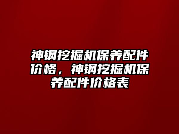 神鋼挖掘機保養(yǎng)配件價格，神鋼挖掘機保養(yǎng)配件價格表