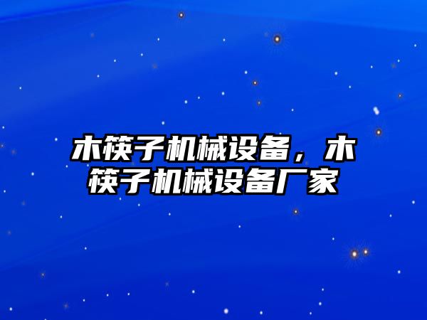 木筷子機械設(shè)備，木筷子機械設(shè)備廠家