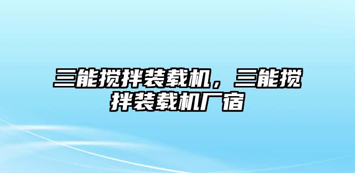 三能攪拌裝載機(jī)，三能攪拌裝載機(jī)廠宿