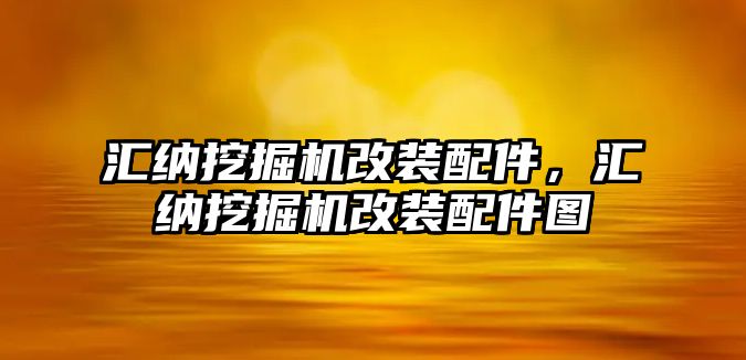 匯納挖掘機改裝配件，匯納挖掘機改裝配件圖