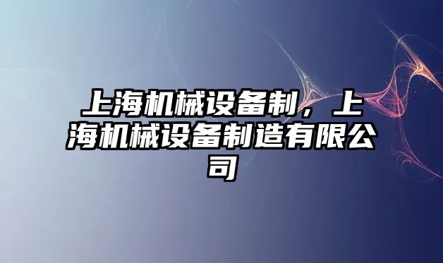 上海機(jī)械設(shè)備制，上海機(jī)械設(shè)備制造有限公司