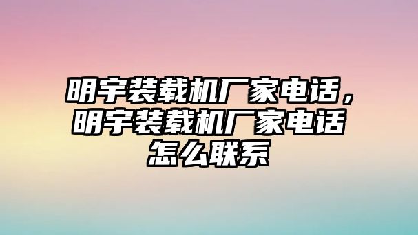 明宇裝載機廠家電話，明宇裝載機廠家電話怎么聯(lián)系