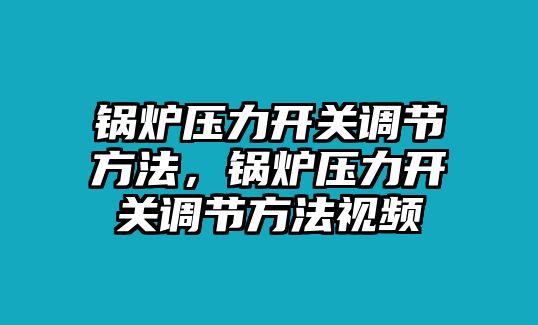 鍋爐壓力開關(guān)調(diào)節(jié)方法，鍋爐壓力開關(guān)調(diào)節(jié)方法視頻