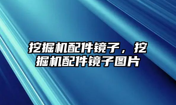 挖掘機配件鏡子，挖掘機配件鏡子圖片