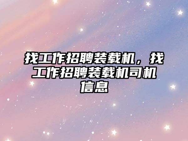 找工作招聘裝載機，找工作招聘裝載機司機信息