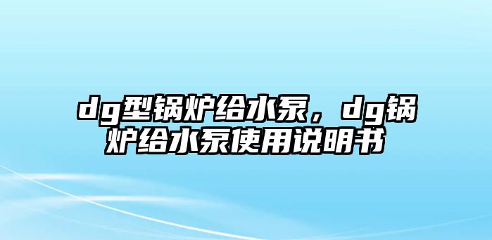 dg型鍋爐給水泵，dg鍋爐給水泵使用說明書