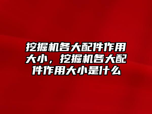 挖掘機(jī)各大配件作用大小，挖掘機(jī)各大配件作用大小是什么