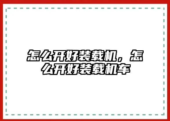 怎么開好裝載機，怎么開好裝載機車