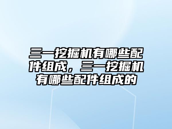 三一挖掘機(jī)有哪些配件組成，三一挖掘機(jī)有哪些配件組成的