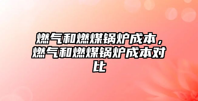 燃?xì)夂腿济哄仩t成本，燃?xì)夂腿济哄仩t成本對(duì)比