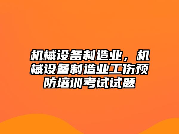 機(jī)械設(shè)備制造業(yè)，機(jī)械設(shè)備制造業(yè)工傷預(yù)防培訓(xùn)考試試題