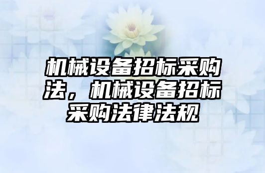 機械設(shè)備招標采購法，機械設(shè)備招標采購法律法規(guī)