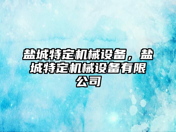 鹽城特定機械設(shè)備，鹽城特定機械設(shè)備有限公司