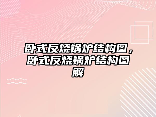 臥式反燒鍋爐結(jié)構(gòu)圖，臥式反燒鍋爐結(jié)構(gòu)圖解