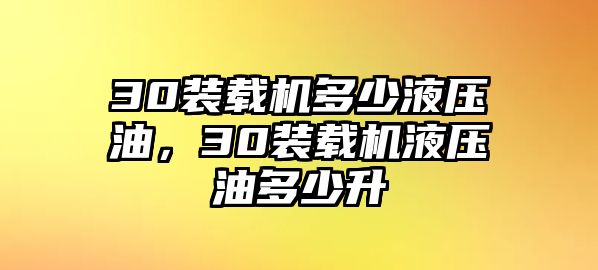 30裝載機(jī)多少液壓油，30裝載機(jī)液壓油多少升