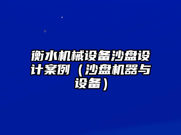 衡水機(jī)械設(shè)備沙盤設(shè)計案例（沙盤機(jī)器與設(shè)備）