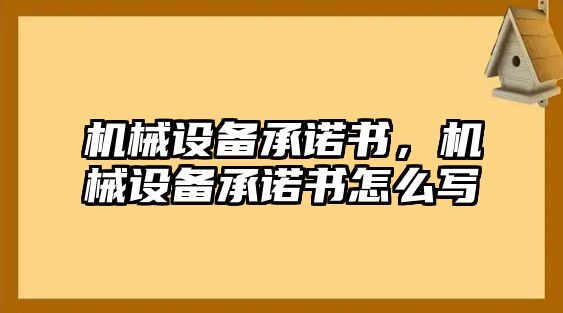 機(jī)械設(shè)備承諾書(shū)，機(jī)械設(shè)備承諾書(shū)怎么寫(xiě)