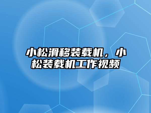 小松滑移裝載機(jī)，小松裝載機(jī)工作視頻