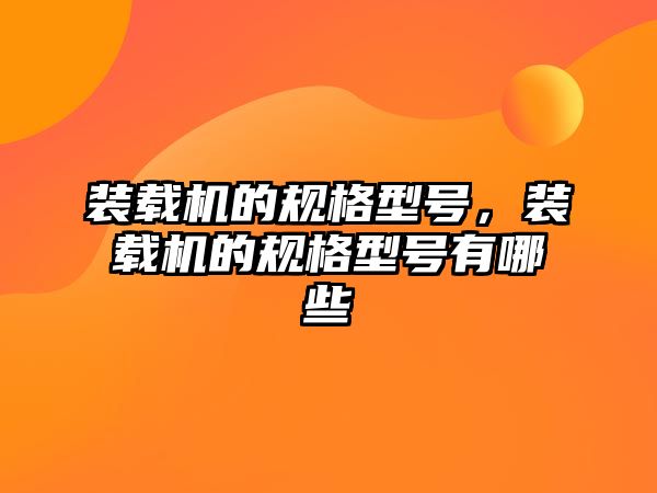 裝載機的規(guī)格型號，裝載機的規(guī)格型號有哪些