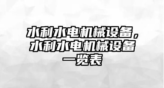 水利水電機(jī)械設(shè)備，水利水電機(jī)械設(shè)備一覽表