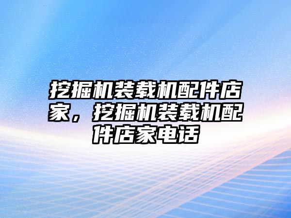 挖掘機(jī)裝載機(jī)配件店家，挖掘機(jī)裝載機(jī)配件店家電話