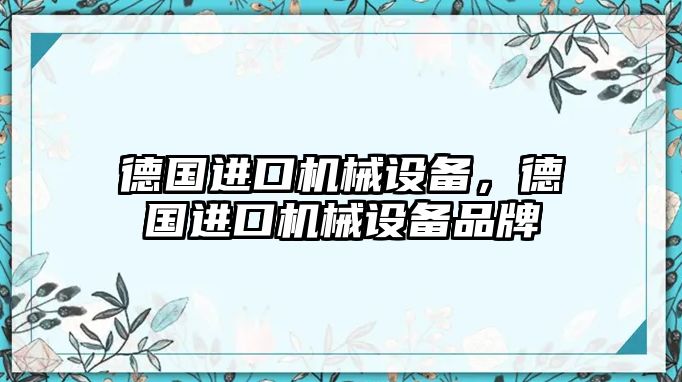 德國進口機械設(shè)備，德國進口機械設(shè)備品牌