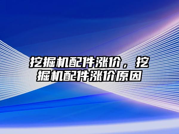 挖掘機配件漲價，挖掘機配件漲價原因