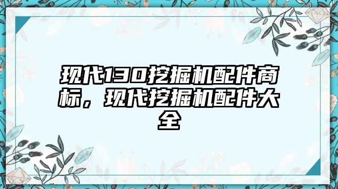 現(xiàn)代130挖掘機配件商標(biāo)，現(xiàn)代挖掘機配件大全