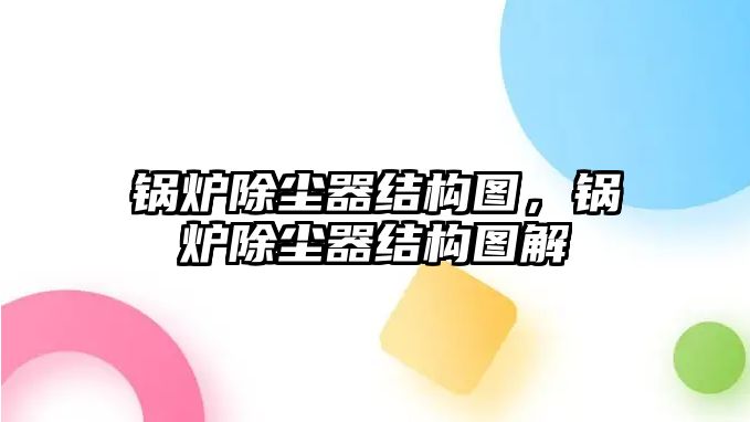 鍋爐除塵器結(jié)構(gòu)圖，鍋爐除塵器結(jié)構(gòu)圖解