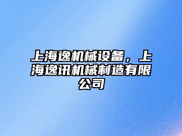 上海逸機械設備，上海逸訊機械制造有限公司