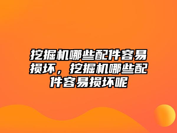 挖掘機哪些配件容易損壞，挖掘機哪些配件容易損壞呢