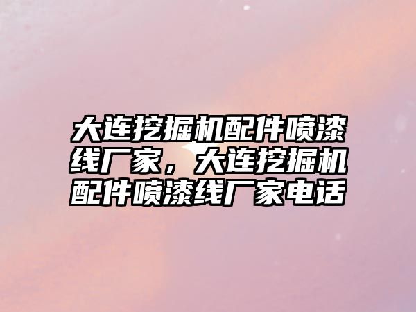 大連挖掘機配件噴漆線廠家，大連挖掘機配件噴漆線廠家電話