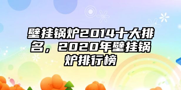 壁掛鍋爐2014十大排名，2020年壁掛鍋爐排行榜