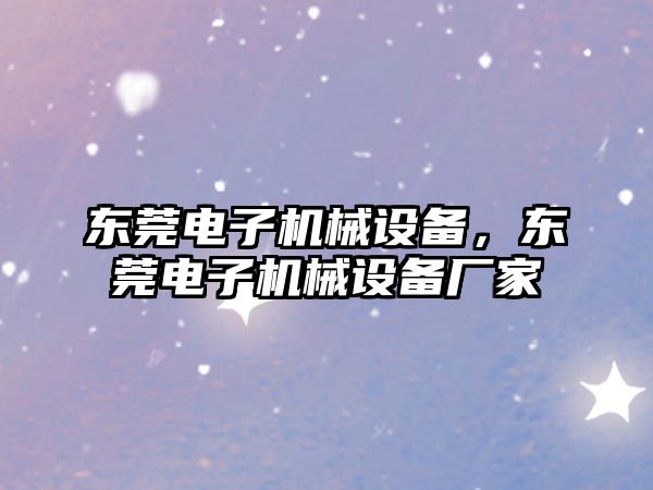 東莞電子機械設(shè)備，東莞電子機械設(shè)備廠家