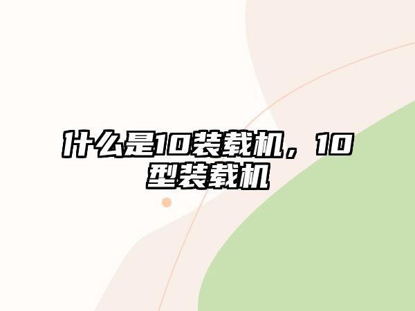 什么是10裝載機，10型裝載機