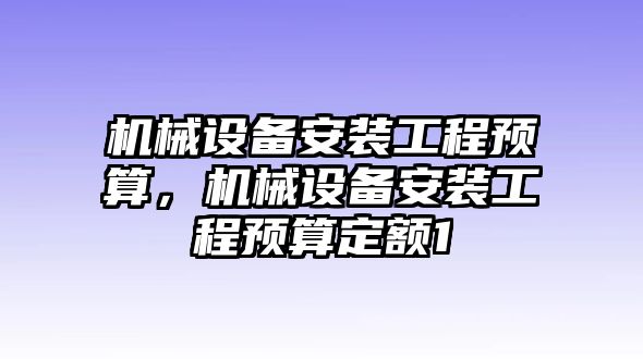 機械設(shè)備安裝工程預(yù)算，機械設(shè)備安裝工程預(yù)算定額1