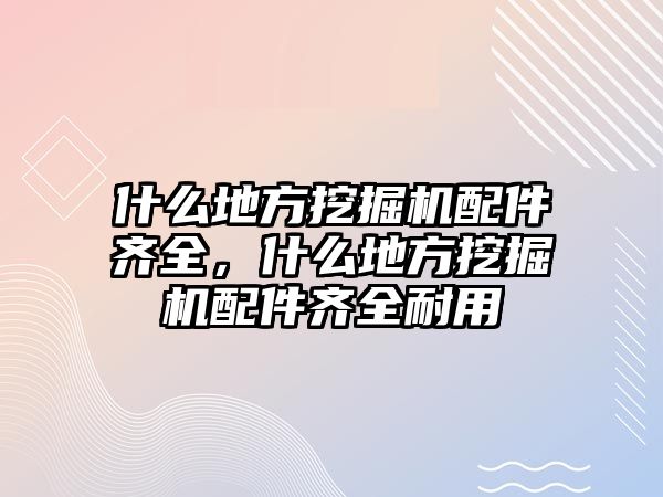 什么地方挖掘機(jī)配件齊全，什么地方挖掘機(jī)配件齊全耐用