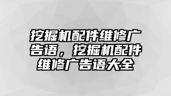 挖掘機配件維修廣告語，挖掘機配件維修廣告語大全