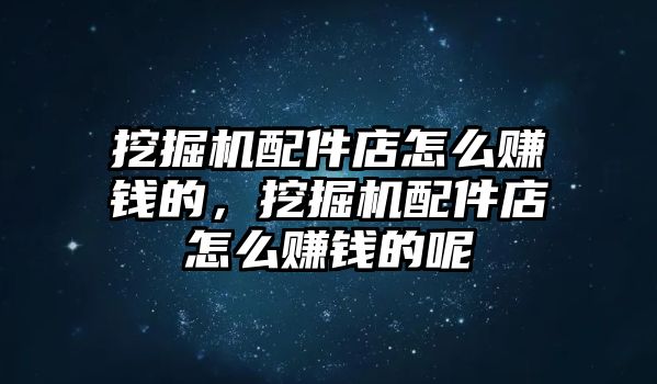 挖掘機(jī)配件店怎么賺錢的，挖掘機(jī)配件店怎么賺錢的呢