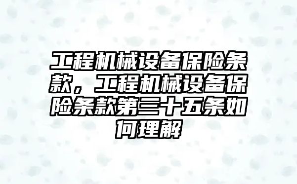 工程機械設(shè)備保險條款，工程機械設(shè)備保險條款第三十五條如何理解