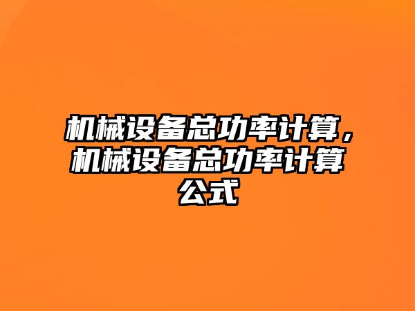 機械設(shè)備總功率計算，機械設(shè)備總功率計算公式