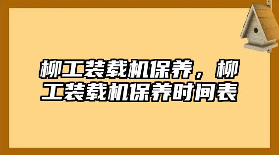 柳工裝載機(jī)保養(yǎng)，柳工裝載機(jī)保養(yǎng)時(shí)間表